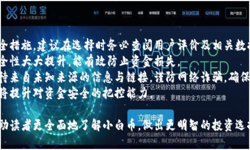 区块链小白币的真实价值与应用前景分析/  
区块链, 小白币, 数字货币, 加密资产/guanjianci  

近年来，区块链技术快速发展，越来越多的数字货币进入了我们的视野。其中，小白币作为一种新兴的数字货币，吸引了不少投资者和关注者。那么，小白币究竟有用吗？它的设立初衷是什么，又能为我们带来怎样的价值？本文将从不同方面深入分析小白币，帮助大家更好地理解这一数字资产。

什么是小白币？  
小白币（XiaoBaiCoin）是一种基于区块链技术发行的数字货币。其名称中的“小白”寓意着初学者或入门者，反映了其旨在帮助区块链领域的小白用户更好地理解和使用数字货币的设计理念。作为一种新型的加密货币，小白币在市场上受到了一定的关注，特别是在区块链知识普及的背景下。小白币的发行不仅是为了满足市场需求，更是为了推广和普及区块链及其相关知识。

小白币的运行机制通常与其他加密货币相似，基于去中心化的区块链网络进行交易和验证。它的特点在于相对友好的用户体验和更为简单易懂的操作流程，旨在降低新手用户的入门门槛。此外，小白币的交易费用通常较低，适合频繁的小额交易。这一设计使得小白币成为探索区块链世界的新手用户的一个良好起点。

小白币的优势与风险  
小白币作为一种新兴数字货币，其优势和风险并存。  
首先，在优势方面，小白币凭借其友好的用户界面和简便的使用流程，能够吸引大量的新人用户。此外，作为新兴项目，小白币在市场中的流通性和增长潜力较强，可以为早期投资者带来不小的收益。小白币汉子倡导者们专注于社区建设和知识分享，使用户在使用过程中，可以获得更多的学习和交流机会。  
然而，风险同样不容忽视。区块链行业的发展速度极快，小白币作为一项新兴资产，其市场波动性大，投资风险高。小白币的背后缺乏强有力的技术支持和资本支持，可能面临安全性、合规性等多方面的挑战。同时，由于小白币的知名度和影响力相对较低，缺乏用户认知基础，也可能导致其市场价值的不稳定。 

如何评估小白币的价值？  
在评估小白币的价值时，可以从多个维度进行分析，包括其团队背景、技术实现、市场需求和用户群体等。  
首先，团队背景是评估一项数字货币价值的重要参考标准。小白币的开发团队是否具备丰富的行业经验，是否有强大的技术实力和市场推广能力，是判断其未来潜力的关键因素。  
其次，技术实现也是考量小白币价值的核心要素之一。小白币是否使用了先进且安全的区块链技术，其智能合约的设计是否合理，数据安全性如何，都是影响其市场认知的重要因素。只有在技术层面能够保障用户资金安全与隐私保护，小白币才能获得更广泛的认同。  
此外，市场需求和用户群体的反馈也是不可忽视的。小白币的定位是否符合市场趋势，是否能够满足用户在交易、支付或智能合约等方面的需求，都是影响其价值的重要因素。通过社区反馈，可以更好地了解用户需求，把握市场动态，这将有助于小白币的进一步发展。 

小白币的未来发展趋势  
小白币的未来发展趋势值得关注，可以说随着区块链技术的不断普及和应用，其发展前景广阔。  
首先，随着用户对区块链技术的逐步理解，小白币的用户基础将会愈加广泛。更多的人希望了解数字货币投资，带动对小白币的关注度上升，这将对其市场价值产生正向拉动。新一代用户对区块链技术的需求，将推动小白币的发展。  
其次，随着技术的日益成熟和社区的不断壮大，小白币可能与更多的商业应用场景相结合。如今很多企业正在尝试将区块链技术引入到实际业务中，小白币也许会打通更多的业务场景，发挥其在交易支付、资产管理、身份认证等方面的优势，提高其实际应用价值。  
最后，合规性的问题将成为小白币未来发展的重要因素。随着全球范围内对数字货币监管政策的逐渐完善，小白币需要在合法合规的前提下开展业务。只有遵循法律法规，才能在日益规范的市场中立足。 

常见问题解析  
在讨论小白币的过程中，常常会有一些疑问，下面是针对四个主要问题的详细解析。每个问题都为读者提供了深入的信息和看法。

1. 小白币和其他数字货币相比有什么优势？
小白币的设计初衷是在于吸引区块链小白用户，因而在用户体验和教育上具备一些独特优势。相较于其他成熟的数字货币，小白币的友好性让初学者更容易上手。
首先，小白币提供了简易的用户界面和直观的学习材料，帮助用户快速理解区块链的基础概念。这一点在与如比特币、以太坊等主流数字货币相比时尤为突出，因为这些币种的操作步骤常常对新手而言比较繁琐。
其次，小白币倡导社区互动，定期举办线上线下的交流活动，以便用户互相学习和分享各自的经验。这种互动增强了用户之间的联系，形成了一定的社群效应，也提升了小白币的用户粘性。
然而，尽管小白币具有以上优势，它仍然面临着市场竞争的压力。如何在保证用户体验的同时提升其市场认知度，是小白币未来发展必须应对的挑战。

2. 投资小白币是否风险较高？
投资小白币的风险与任何投资形式一样，尤其是数字货币领域风险尤为明显。首先，由于小白币在市场上的知名度相对较低，导致其流动性不足。在极端市场波动时，这可能造成资产无法及时变现，从而影响投资者回报率。
其次，小白币的价格和市场变化往往受多种因素影响。例如，市场整体情绪、政策法规变动、竞争币种的发展等，都会对其价值产生重大的影响。因此，在没有成熟评估体系的前提下，盲目投资小白币可能面临较大风险。
更不容忽视的是安全性问题。许多数字货币平台在安全性管理上存在短板，黑客攻击和数据泄露事件屡见不鲜，因此投资者在购买小白币时，需仔细选择可信的平台，以降低安全风险。
综上所述，投资小白币确实存在一定的风险，投资者需做好充分的市场调研与风险评估。对于小白用户来说，逐步了解市场、积累相关知识，再做决策是更为明智的选择。

3. 小白币未来是否有发展潜力？
小白币未来的潜力与发展前景同样与市场环境、技术更新、用户需求等多方面因素密切相关。随着区块链技术逐渐成熟，更多企业和个人逐渐认识到区块链的优势，小白币由于其用户友好的特性，未来有潜力成为推动这一领域发展的重要力量。
首先，随着更多的用户加入小白币的社区，形成相对稳定的用户基础，将为其发展提供持续的动力。在用户不断扩大的背景下，小白币的流通性，有望达到提升，从而对其市场价格形成利好。
其次，技术进步将推动小白币的实际应用场景的扩展，只要小白币能够适应市场需求，未来发展潜力巨大。随着电商、游戏、社交等越来越多行业融合区块链技术，小白币或能在这些领域找到新的应用场景，将进一步提升其使用价值。
最后，合规性的加强同样是小白币发展的机遇。随着数字货币监管的完善，合规化的运营将为用户提供更多的信心，必将吸引更多投资者的关注。
因此，综合考虑市场环境，小白币未来的确存在发展潜力，但这需要团队持续努力与良好的市场策略。

4. 如何安全地使用和存储小白币？
使用和存储小白币时，安全性是极其重要的。首先，用户在购买小白币时，应选择信誉良好的交易平台。市场上有很多交易平台，但并不是所有平台都提供良好的安全措施，建议在选择时务必查阅用户评价及相关数据，确保该平台的安全性能。
其次，尽量选择硬件钱包或冷钱包来存储小白币。不同于在线钱包，硬件钱包离线存储，对黑客攻击有一定的防御能力。虽然在使用时可能不如线上钱包方便，但安全性大大提升，能有效防止资金损失。
同时，强密码和两步验证也是保障账户安全的重要手段。用户应定期更改密码，避免使用简单易记的密码，并启用两步验证机制来增加账户安全性。此外，应谨慎对待来自未知来源的信息与链接，谨防网络诈骗，确保自身资产的安全。
最后，定期备份资产的安全信息，包括钱包的私钥和账户信息，确保在任何情况下都能找回资产。通过听取经验丰富的用户建议，学习如何安全使用与存储小白币，将提升对资金安全的把控能力。

综上所述，小白币作为一种新兴的数字货币，在普及区块链知识上具有积极的意义。尽管它的价值与风险并存，但前景不可小觑。希望通过本文的具体分析，能够帮助读者更全面地了解小白币，做出更明智的投资选择。