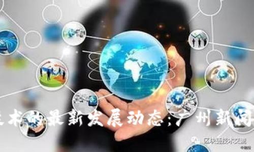 区块链技术的最新发展动态：广州新闻热点解读