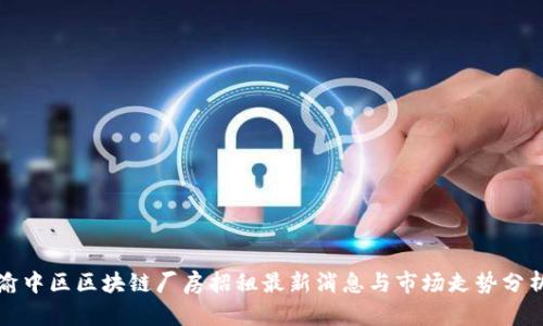 渝中区区块链厂房招租最新消息与市场走势分析