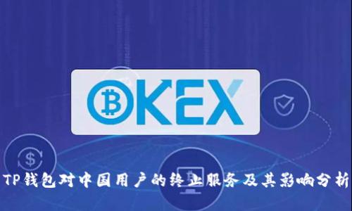 TP钱包对中国用户的终止服务及其影响分析
