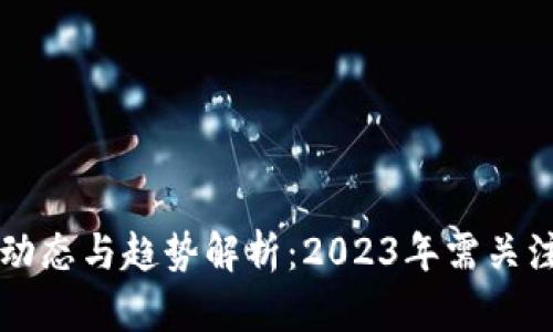 区块链最新动态与趋势解析：2023年需关注的关键消息