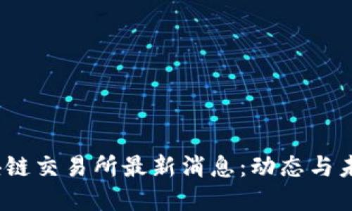 # 区块链交易所最新消息:动态与未来展望