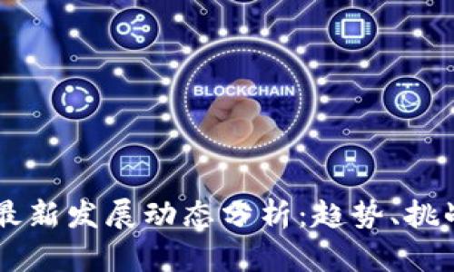 区块链技术最新发展动态分析：趋势、挑战与未来展望