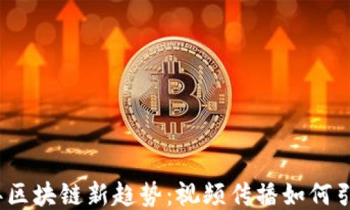 
2023年区块链新趋势：视频传播如何引爆行业