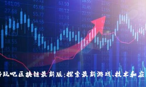 好玩吧区块链最新版：探索最新游戏、技术和应用