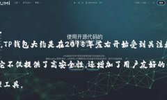 TP钱包（TP Wallet）的具体推出年份并没有明确的官