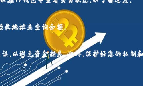 要从TP钱包中提取Filecoin（FIL），您可以按照以下步骤进行操作。请注意，这些步骤可能会随着TP钱包应用的更新而有所不同，因此最好参阅最新的应用说明或官方文档。

步骤一：打开TP钱包
首先，您需要在您的手机或设备上打开TP钱包应用。如果您还没有这个应用，可以在应用商店中搜索并下载。确保您已注册并登录到您的账户。

步骤二：找到Filecoin钱包
在TP钱包的主界面中，您会看到您的资产列表。找到“Filecoin”或“FIL”选项，并点击进入该资产的详细页面。如果您尚未添加Filecoin，请检查是否可以通过钱包的“添加资产”选项进行搜索并添加。

步骤三：选择提取选项
进入Filecoin详情页面后，您将看到“提取”或“转账”选项。点击该按钮，以开始提取Filecoin到其他钱包或交易所。

步骤四：输入提取信息
在提取页面，您需要输入以下信息：
ul
    listrong提取地址：/strong您要将Filecoin转账到哪一个地址。确保输入的信息准确无误，因为区块链交易是不可逆的。/li
    listrong提取金额：/strong您希望提取的Filecoin数量。请确保您在钱包中有足够的余额以进行转账。/li
/ul

步骤五：确认提取
输入完相关信息后，检查所有字段是否正确。如果一切无误，点击“确认”或“提交”按钮。系统可能会要求您输入密码或进行其他身份验证步骤，以提高交易的安全性。

步骤六：等待交易确认
提取请求提交后，您将需要等待交易在区块链上确认。这个过程通常会很快，但也可能会受到网络拥堵的影响。您可以在TP钱包中查看交易状态，以了解进度。

步骤七：检查目标地址
最后，当交易确认后，您可以前往目标地址查看Filecoin是否已成功到达。通常，您可以通过在区块链浏览器中输入接收地址来查询余额。

总结
通过以上步骤，您应该能够顺利地从TP钱包中提取Filecoin。在进行任何区块链交易时，请确保您输入的信息准确无误，以避免资金损失。此外，保护好您的私钥和助记词，以确保您的资产安全。如果您在过程中遇到困难，建议查阅TP钱包的官方帮助页面或联系他们的客户服务。

希望这些信息对您有所帮助！