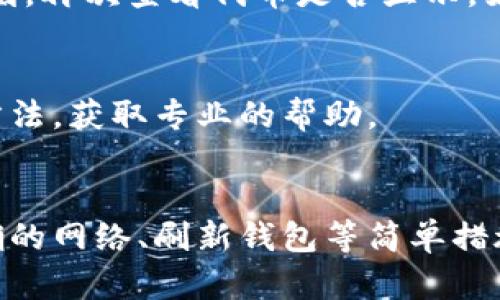 如果你在TP钱包中添加代币后发现未显示，可能有以下几种原因以及相应的解决方法。以下将详细介绍这些原因和解决方案。

一、检查代币合约地址
首先，确保你输入的代币合约地址是正确的。合约地址是识别区块链上代币的唯一标识，如果输入错误，钱包则无法显示该代币。在确保合约地址无误后，重新添加代币，并注意检查地址是否有拼写错误。

二、选择正确的网络
不同的代币运行在不同的区块链网络上，常见的网络有以太坊、币安智能链等。如果你在TP钱包中选择了错误的网络，那么相应的代币将无法显示。因此，请确认你添加代币时，所选的网络与该代币的发行网络一致。

三、刷新钱包
有时候钱包可能不会自动更新显示的代币信息。可以尝试退出钱包应用，然后重新登录，或在钱包界面上找到刷新按钮，手动刷新一次。这通常可以解决代币不显示的问题。

四、检查钱包版本
确保你的TP钱包是最新版本。过时的版本可能会导致显示问题。查看应用商店或官方网站，下载并更新到最新版本。

五、重新添加代币
如果以上方法皆无效，可以尝试删除已添加的代币，然后重新添加。重复这个过程有时可以解决显示问题。记得在重新添加时，仔细核对所有信息。

六、网络延迟
在进行区块链操作时，网络可能会出现延迟，导致某些信息在钱包中暂时无法显示。您可以稍等片刻，再次查看代币是否显示。如果是由于网络问题，通常在一定时间后会自动解决。

七、联系支持团队
若所有尝试仍未能解决问题，可考虑联系TP钱包的客服支持，详细描述您的问题及已尝试的解决方法，获取专业的帮助。

总结
TP钱包添加代币后未显示的原因可能有很多，但大多数时候问题能够通过检查合约地址、选择正确的网络、刷新钱包等简单措施得到解决。如果这些方法无法奏效，不妨寻求专业支持，确保你能安全、顺利地使用你的数字资产。