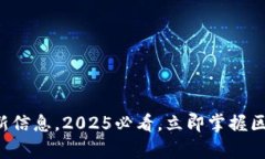 汉得区块链最新信息，2025必看，立即掌握区块链