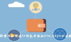 立即学习如何在TP钱包中添加FTM：2025必看教程