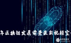 立即观看！2025年区块链发展前景最新视频宣讲，