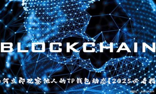 如何立即观察他人的TP钱包动态？2025必看指南