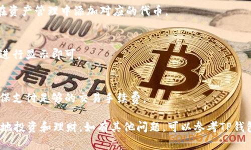 在TP钱包中删除或者去掉送给你的币（例如通过空投、赠送等方式获得的代币），通常是指将这些代币从你的钱包中移除或者隐藏。以下是一些相关步骤和注意事项。

步骤一：打开TP钱包
首先，确保你已经在手机上安装并打开了TP钱包应用。输入你的密码或者使用生物识别功能登录到你的钱包。

步骤二：查看资产列表
登录后，进入“资产”页面，在这里你可以看到所有的代币和资产。如果你收到了赠送或空投的币，它们会在这个页面显示。

步骤三：选择需要删除的币
在资产列表中找到你想要删除的代币。通常，每种代币都会有一个详细信息页面，在这个页面中你可以查看资产的余额、交易记录等信息。

步骤四：选择隐藏币的选项
如果你的目的是隐藏这些代币，可以在代币的详细信息页面中查找“隐藏”或“删除”选项。点击后，按照提示确认操作。
需要注意的是，此操作一般并不会删除区块链上的代币，它只是从你的钱包界面中隐藏了这个代币。如果你希望再次查看，可以在“资产管理”中重新显示。

步骤五：确保安全性
在进行任何操作前，请确保你已经备份了你的钱包助记词和私钥，以防万一。安全性是使用加密钱包的首要考虑。

总结
虽然TP钱包并没有提供直接删除币的功能，但通过隐藏币的方式，可以有效地管理你的资产显示。如果你希望彻底转移或交易这部分代币，请根据具体的操作指南进行。

常见问题
在使用TP钱包的过程中，用户可能会遇到一些疑问或者问题。以下是一些常见的问题及解决方法：

h41. 为什么看不到我收到的币？/h4
有可能是由于该代币没有被添加到你的资产列表中，你可以在资产管理中添加对应的代币。

h42. 如何恢复隐藏的代币？/h4
在资产管理界面中，找到“隐藏币”选项，选择需要恢复的代币进行显示即可。

h43. 能否将代币转移到其他钱包？/h4
是的，你可以通过“发送”功能将代币转移到其他钱包地址，确保支付足够的交易手续费。

通过以上步骤，你可以有效地管理TP钱包中的代币，以便更好地投资和理财。如有其他问题，可以参考TP钱包的官方帮助页面或社区。保持信息安全，好运投资！