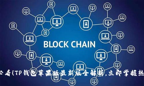 2025必看！TP钱包苹果版最新版全解析，立即掌握热门功能