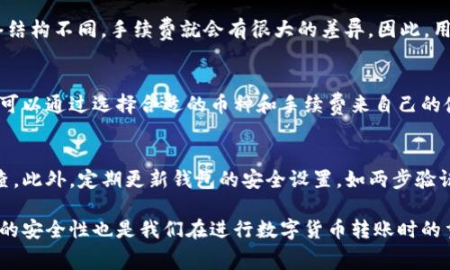 在使用TP钱包（TokenPocket Wallet）进行加密数字货币的转账时，确实会涉及到账户间转移的手续费。这些手续费主要包括以下几个方面：

手续费的基本概念
手续费是指在进行交易时，用户必须支付给网络或矿工的费用。这一费用通常用于激励矿工处理并确认交易。在TP钱包中，用户在进行币种转账时，也会遇到类似的费用。

转账手续费的计算
在TP钱包中，转账手续费的计算往往取决于网络的拥堵情况和所选择的币种。例如，在以太坊网络上，由于其较高的交易活跃度，手续费可能会相对较高，而在某些交易量较低的网络上，手续费则可能较低。此外，用户在转账时通常可以选择不同的手续费选项，手续费越高，交易确认的速度通常就越快。

如何查看手续费
在TP钱包进行转账操作前，用户可以在转账页面查看当前的手续费信息。平台通常会显示不同手续费选项下的交易确认时间，方便用户根据自身需要进行选择。如果用户希望支付降低的手续费，可能需要忍受更长的交易确认等待时间。因此，合理选择手续费对于转账时间至关重要。

TP钱包中的手续费优惠
此外，TP钱包有时会根据用户的活跃程度或特定的活动提供手续费的优惠。在一些特定节日期间，钱包可能还会推出“免手续费”的活动，吸引用户进行更多的交易。如果用户频繁使用TP钱包，可以关注那些活动，以降低相关费用。

其他影响手续费的因素
除了网络的拥堵情况外，交易金额、币种、以及用户所选择的钱包设置等都会影响手续费的高低。例如，某些代币可能由于其网络结构不同，手续费就会有很大的差异。因此，用户在进行转账前，了解不同币种的手续费结构会显得格外重要。

总结
总体来说，在使用TP钱包进行币种转账时，手续费是不可避免的。尽管网络费用是维护区块链正常运转的重要组成部分，但用户可以通过选择合适的币种和手续费来自己的使用体验。了解手续费的构成、查看当下的交易情况，以及时关注钱包活动，都是帮助用户降低手续费的有效方法。

如何确保安全转账
除了手续费外，用户在TP钱包上转币时还需考虑到安全性。确保钱包地址的正确性以及币种的选择，都是转账前必须进行的检查。此外，定期更新钱包的安全设置，如两步验证等，能有效提升资产的安全保障。

结合以上各点，TP钱包的转账虽然需要支付一定的手续费，但用户可以通过合理的规划和策略来降低相关成本。同时，保证资产的安全性也是我们在进行数字货币转账时的重要考量因素。