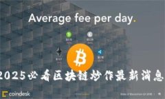 立即关注！2025必看区块链炒作最新消息与趋势分