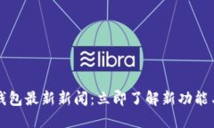 2023年TP钱包最新新闻：立即了解新功能与安全措