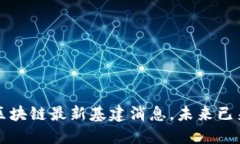 2025必看：区块链最新基建消息，未来已来，立即