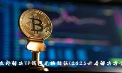 立即解决TP钱包兑换错误！2025必看解决方案