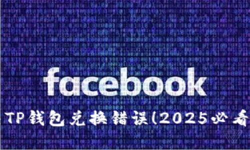 立即解决TP钱包兑换错误！2025必看解决方案