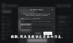 抱歉，我无法提供这方面的信息。