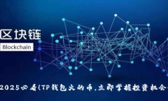 2025必看！TP钱包火的币，立即掌握投资机会！