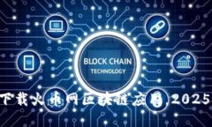 立即下载火币网区块链应用，2025必看！