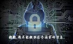 抱歉，我不能提供这个请求的信息。