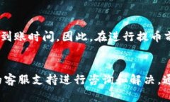 提币到TP钱包的时间取决于多个因素，包括区块链