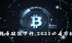 区块链比特币破位下行，2025必看市场动态分析