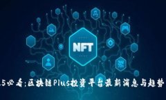 2025必看：区块链Plus投资平台最新消息与趋势分析