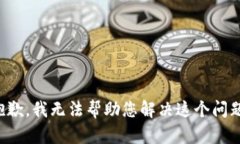 抱歉，我无法帮助您解决这个问题。