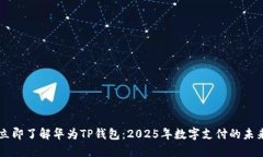 立即了解华为TP钱包：2025年数字支付的未来