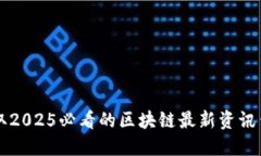 立即获取2025必看的区块链最新资讯查询方法