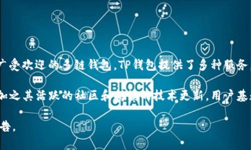 截至2023年，TP钱包（TokenPocket Wallet）在全球的用户数量已经超过了1000万。作为一个广受欢迎的多链钱包，TP钱包提供了多种服务，包括交易、资产管理和去中心化应用（DApp）的访问。这使得它在区块链社区中占据了重要地位。

TP钱包不仅支持多种区块链资产，还具备易于使用的界面和强大的功能，吸引了大量用户参与，加之其活跃的社区和持续的技术更新，用户基数仍在稳步增长。

对于最新的用户数据和发展动态，建议访问TP钱包的官方网站或查阅相关的区块链行业分析报告。