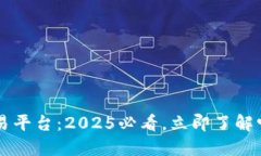 币易区块链交易平台：2025必看，立即了解它的优