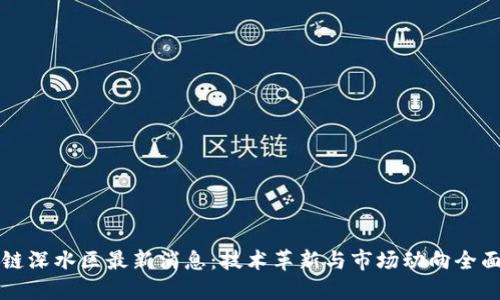 区块链深水区最新消息：技术革新与市场动向全面解读
