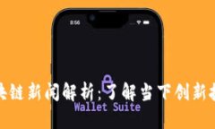 最新区块链新闻解析：了解当下创新技术趋势