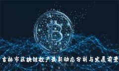 吉林市区块链投产最新动态分析与发展前景
