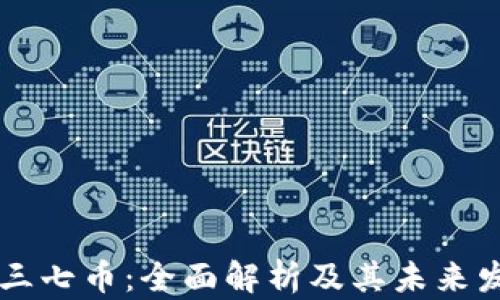 
区块链三七币：全面解析及其未来发展潜力