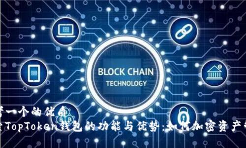 思考一个的优质
探索TopToken钱包的功能与优势：如何加密资产管理