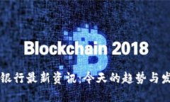 区块链银行最新资讯：今天的趋势与发展分析