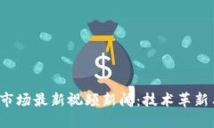2023年区块链市场最新视频新闻：技术革新与市场